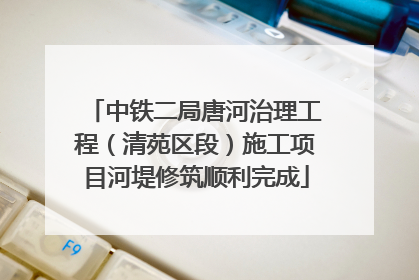 中铁二局唐河治理工程（清苑区段）施工项目河堤修筑顺利完成