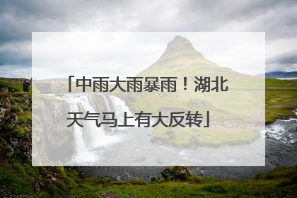 中雨大雨暴雨！湖北天气马上有大反转
