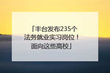 丰台发布235个法务就业实习岗位！面向这些高校