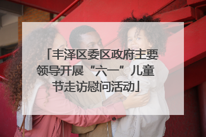 丰泽区委区政府主要领导开展“六一”儿童节走访慰问活动