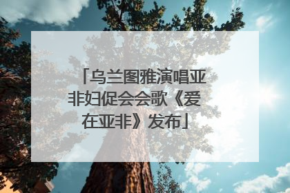 乌兰图雅演唱亚非妇促会会歌《爱在亚非》发布