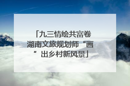 九三情绘共富卷 湖南文旅规划师“画”出乡村新风景