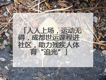人人上场，运动无碍，成都世运课程进社区，助力残疾人体育“追光”