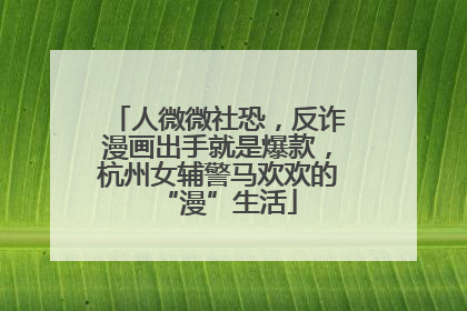 人微微社恐，反诈漫画出手就是爆款，杭州女辅警马欢欢的“漫”生活