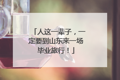 人这一辈子，一定要到山东来一场毕业旅行！