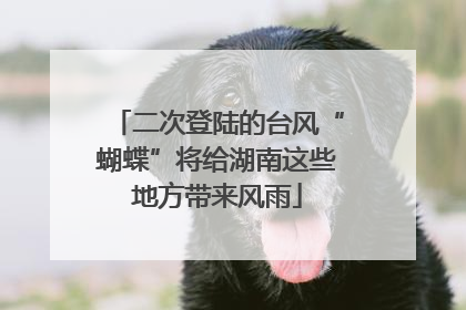 二次登陆的台风“蝴蝶”将给湖南这些地方带来风雨