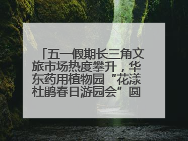 五一假期长三角文旅市场热度攀升，华东药用植物园“花漾杜鹃春日游园会”圆满收官！