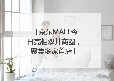 京东MALL今日亮相双井商圈，聚集多家首店