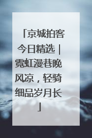 京城拍客今日精选｜霓虹漫巷晚风凉，轻骑细品岁月长