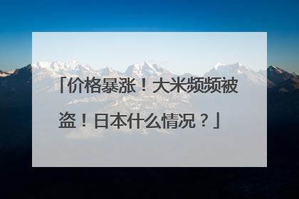 价格暴涨！大米频频被盗！日本什么情况？