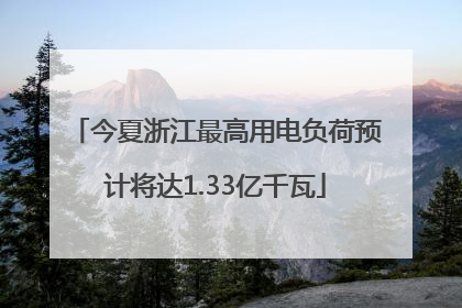 今夏浙江最高用电负荷预计将达1.33亿千瓦