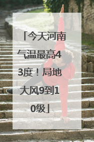 今天河南气温最高43度！局地大风9到10级