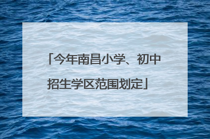 今年南昌小学、初中招生学区范围划定