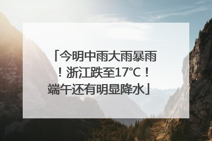 今明中雨大雨暴雨！浙江跌至17℃！端午还有明显降水