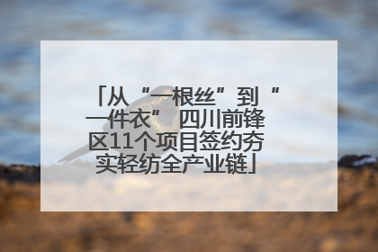 从“一根丝”到“一件衣” 四川前锋区11个项目签约夯实轻纺全产业链