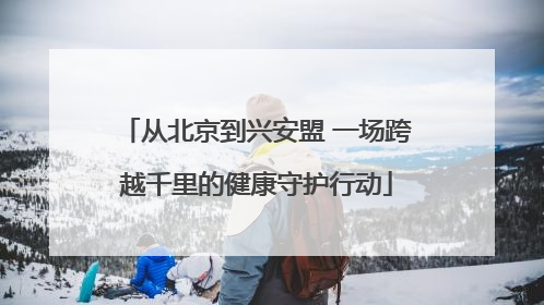 从北京到兴安盟 一场跨越千里的健康守护行动