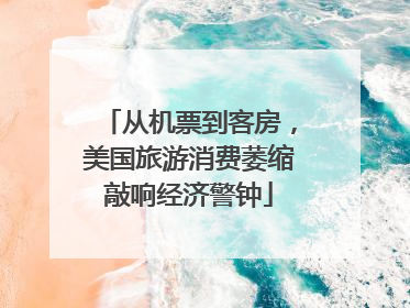 从机票到客房，美国旅游消费萎缩敲响经济警钟