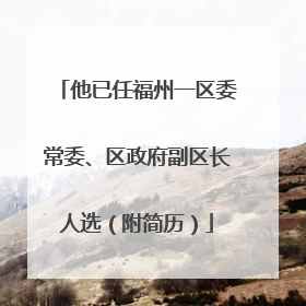 他已任福州一区委常委、区政府副区长人选（附简历）