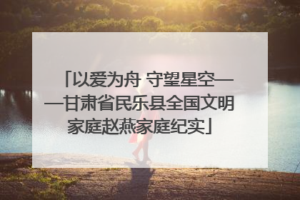 以爱为舟 守望星空——甘肃省民乐县全国文明家庭赵燕家庭纪实
