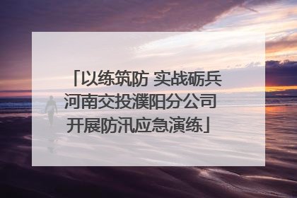 以练筑防 实战砺兵 河南交投濮阳分公司开展防汛应急演练