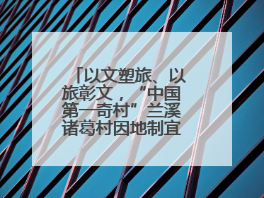 以文塑旅、以旅彰文，“中国第一奇村”兰溪诸葛村因地制宜激活千年文脉