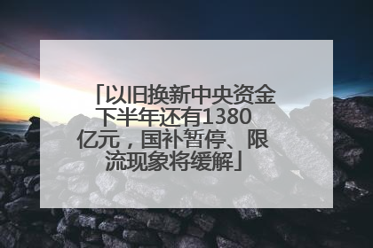 以旧换新中央资金下半年还有1380亿元，国补暂停、限流现象将缓解