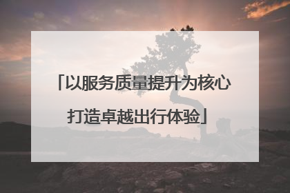 以服务质量提升为核心 打造卓越出行体验