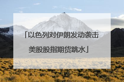 以色列对伊朗发动袭击 美股股指期货跳水