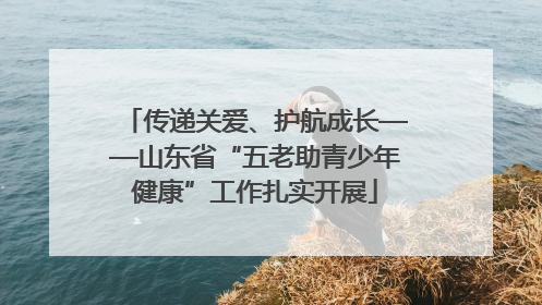 传递关爱、护航成长——山东省“五老助青少年健康”工作扎实开展