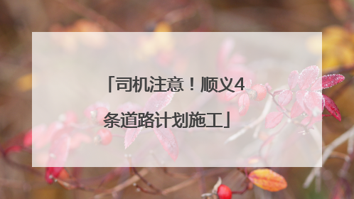 司机注意!顺义4条道路计划施工