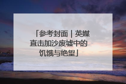 参考封面｜英媒直击加沙废墟中的饥饿与绝望