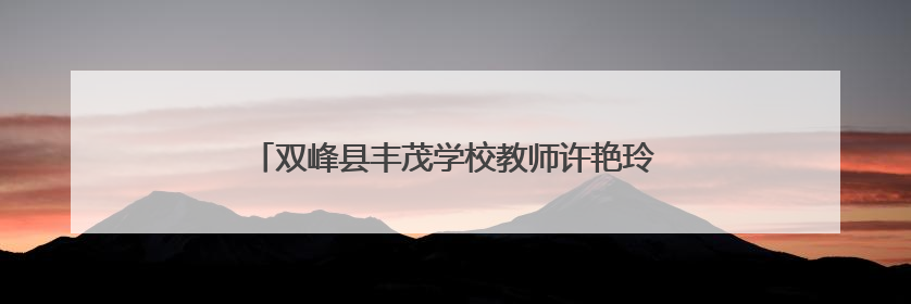 双峰县丰茂学校教师许艳玲：在教育的田野精耕细作