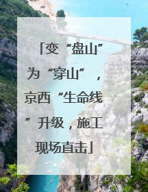 变“盘山”为“穿山”，京西“生命线”升级，施工现场直击