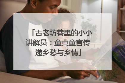 古老坊巷里的小小讲解员：童真童言传递乡愁与乡情