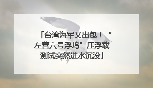 台湾海军又出包！“左营六号浮坞”压浮载测试突然进水沉没