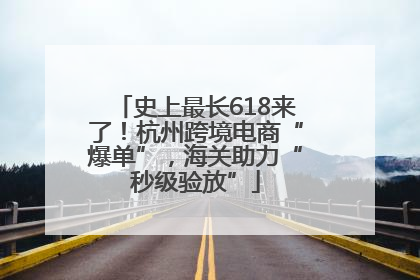 史上最长618来了！杭州跨境电商“爆单”，海关助力“秒级验放”