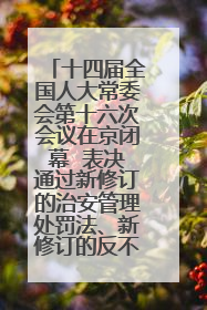 十四届全国人大常委会第十六次会议在京闭幕  表决通过新修订的治安管理处罚法、新修订的反不正当竞争法  习近平签署主席令予以公布  赵乐际主持会议