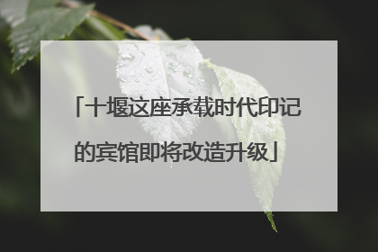 十堰这座承载时代印记的宾馆即将改造升级