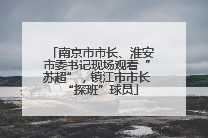 南京市市长、淮安市委书记现场观看“苏超”，镇江市市长“探班”球员