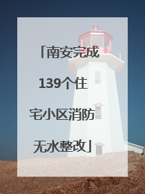 南安完成139个住宅小区消防无水整改