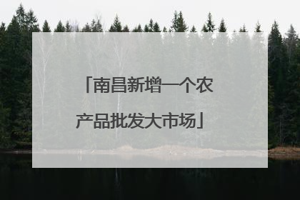 南昌新增一个农产品批发大市场