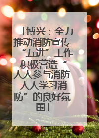 博兴：全力推动消防宣传“五进”工作 积极营造“人人参与消防 人人学习消防”的良好氛围