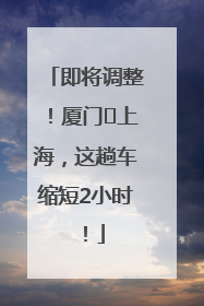 即将调整！厦门⇌上海，这趟车缩短2小时！
