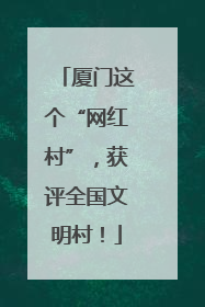 厦门这个“网红村”，获评全国文明村！