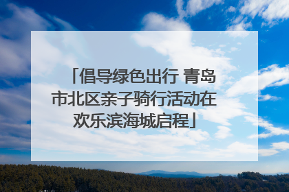 倡导绿色出行 青岛市北区亲子骑行活动在欢乐滨海城启程