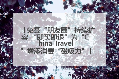 免签“朋友圈”持续扩容 “即买即退”为“China Travel”增添消费“磁吸力”