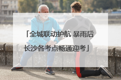 全城联动护航 暴雨后长沙各考点畅通迎考