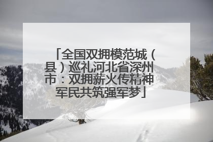 全国双拥模范城（县）巡礼河北省深州市：双拥薪火传精神 军民共筑强军梦