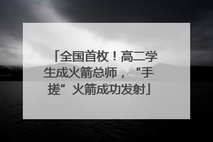 全国首枚！高二学生成火箭总师，“手搓”火箭成功发射