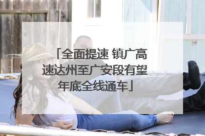 全面提速 镇广高速达州至广安段有望年底全线通车
